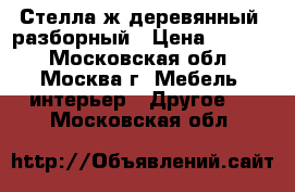 Стелла.ж деревянный, разборный › Цена ­ 6 500 - Московская обл., Москва г. Мебель, интерьер » Другое   . Московская обл.